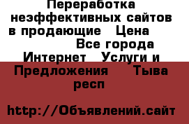 Переработка неэффективных сайтов в продающие › Цена ­ 5000-10000 - Все города Интернет » Услуги и Предложения   . Тыва респ.